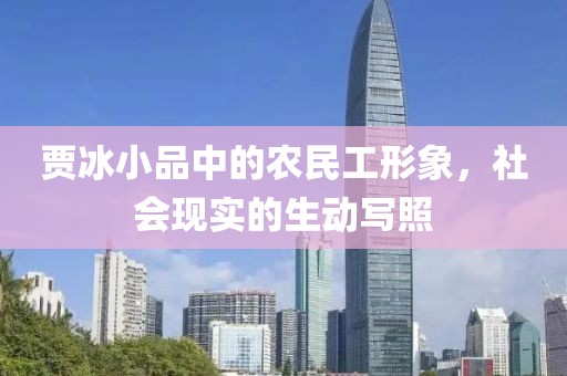 贾冰小品中的农民工形象，社会现实的生动写照