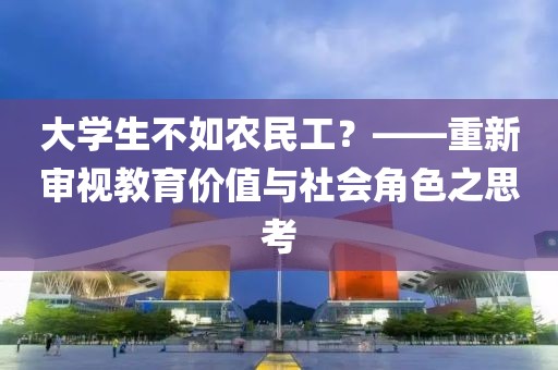 大学生不如农民工？——重新审视教育价值与社会角色之思考