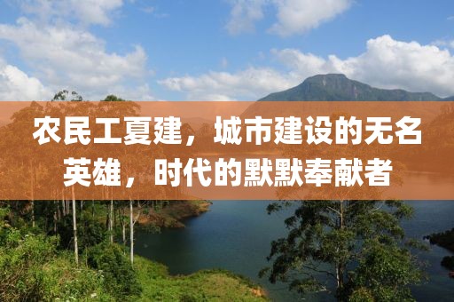 农民工夏建，城市建设的无名英雄，时代的默默奉献者