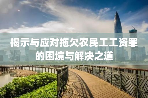 揭示与应对拖欠农民工工资罪的困境与解决之道