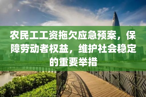 农民工工资拖欠应急预案，保障劳动者权益，维护社会稳定的重要举措