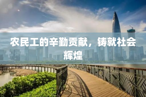 农民工的辛勤贡献，铸就社会辉煌