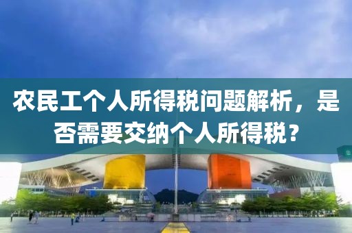 农民工个人所得税问题解析，是否需要交纳个人所得税？