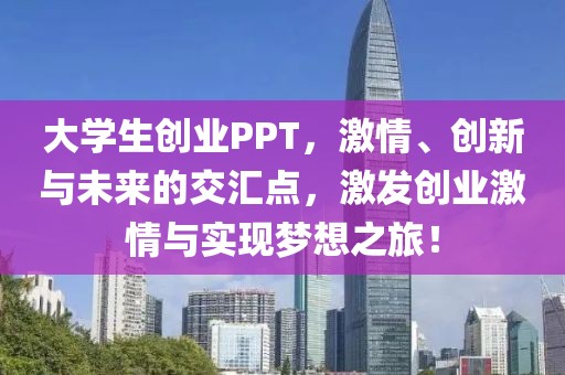 大学生创业PPT，激情、创新与未来的交汇点，激发创业激情与实现梦想之旅！