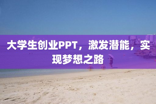 大学生创业PPT，激发潜能，实现梦想之路