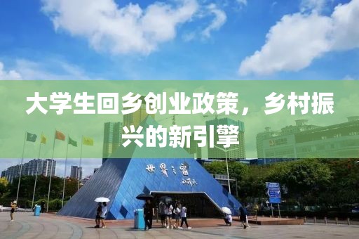 大学生回乡创业政策，乡村振兴的新引擎