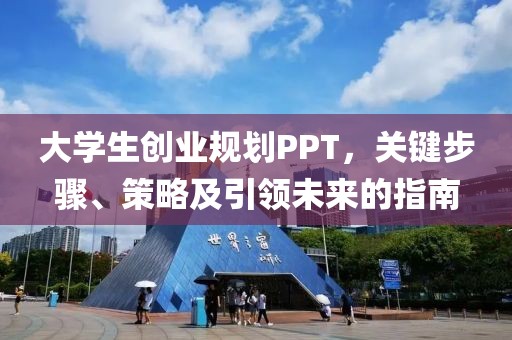 大学生创业规划PPT，关键步骤、策略及引领未来的指南