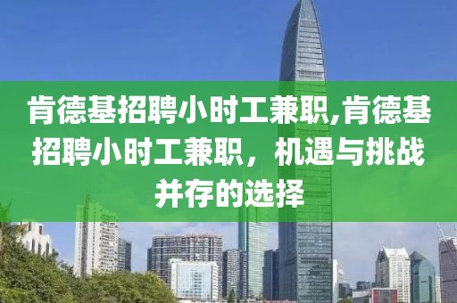 肯德基招聘小时工兼职,肯德基招聘小时工兼职，机遇与挑战并存的选择