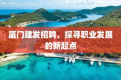 厦门建发招聘，探寻职业发展的新起点