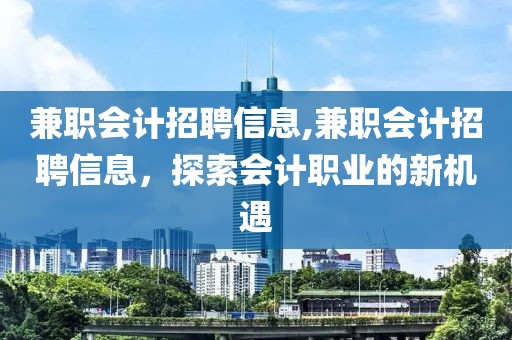 兼职会计招聘信息,兼职会计招聘信息，探索会计职业的新机遇