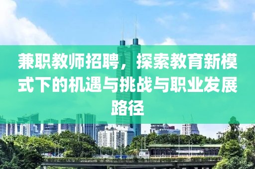 兼职教师招聘，探索教育新模式下的机遇与挑战与职业发展路径