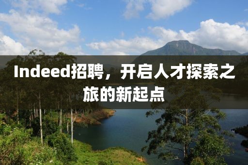 Indeed招聘，开启人才探索之旅的新起点