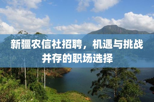 新疆农信社招聘，机遇与挑战并存的职场选择