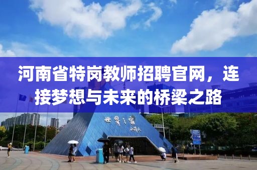 河南省特岗教师招聘官网，连接梦想与未来的桥梁之路