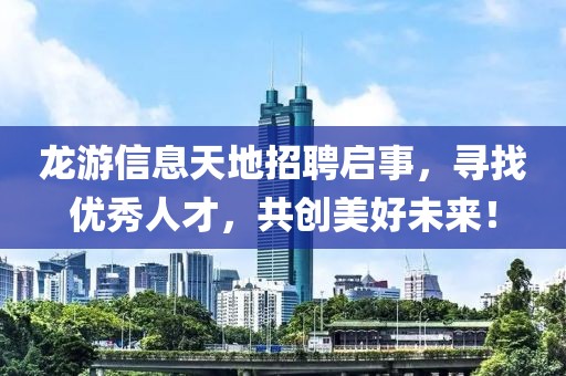 龙游信息天地招聘启事，寻找优秀人才，共创美好未来！