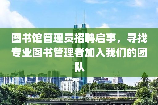 图书馆管理员招聘启事，寻找专业图书管理者加入我们的团队