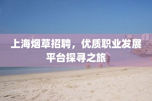 上海烟草招聘，优质职业发展平台探寻之旅