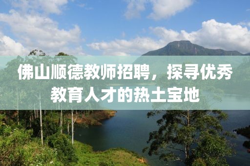 佛山顺德教师招聘，探寻优秀教育人才的热土宝地