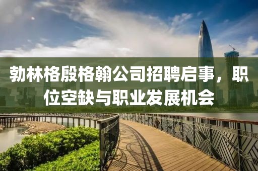 勃林格殷格翰公司招聘启事，职位空缺与职业发展机会