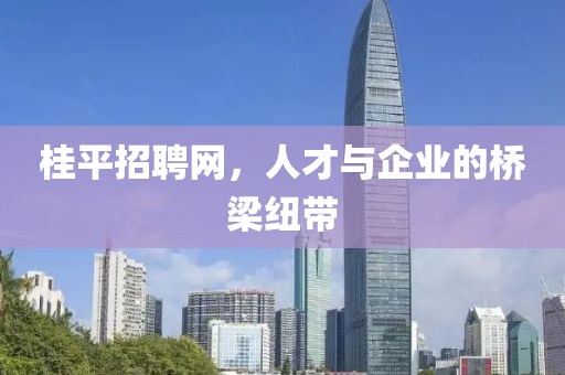 桂平招聘网，人才与企业的桥梁纽带