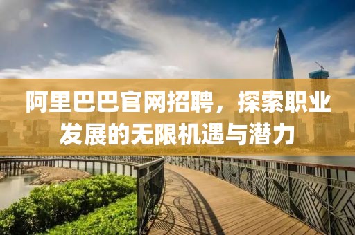 阿里巴巴官网招聘，探索职业发展的无限机遇与潜力