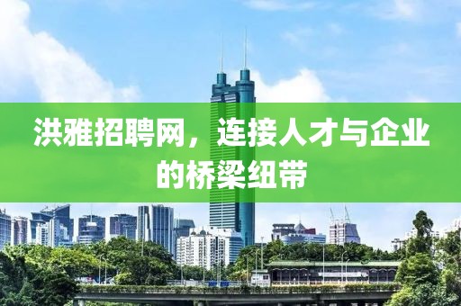 洪雅招聘网，连接人才与企业的桥梁纽带