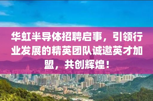 华虹半导体招聘启事，引领行业发展的精英团队诚邀英才加盟，共创辉煌！