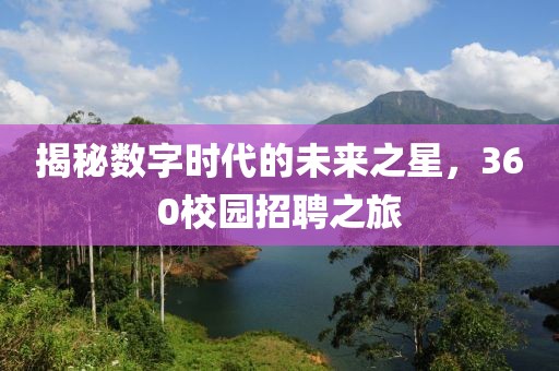 揭秘数字时代的未来之星，360校园招聘之旅