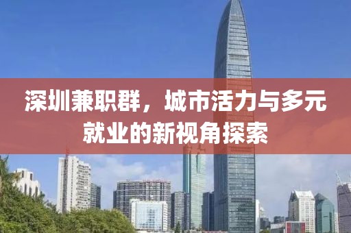 深圳兼职群，城市活力与多元就业的新视角探索