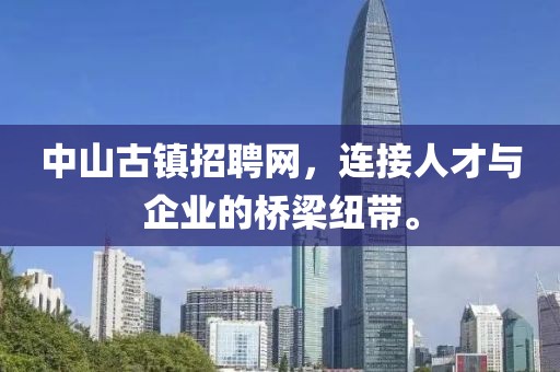 中山古镇招聘网，连接人才与企业的桥梁纽带。