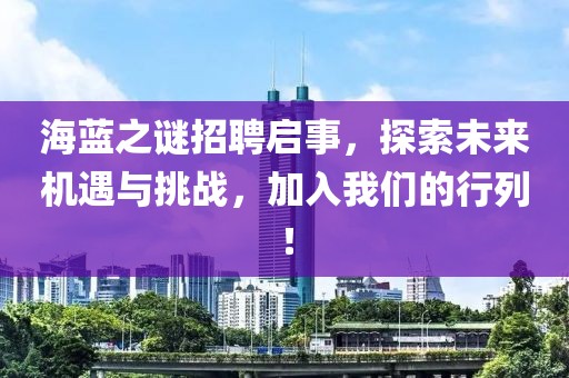 海蓝之谜招聘启事，探索未来机遇与挑战，加入我们的行列！