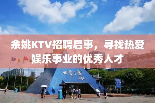 余姚KTV招聘启事，寻找热爱娱乐事业的优秀人才