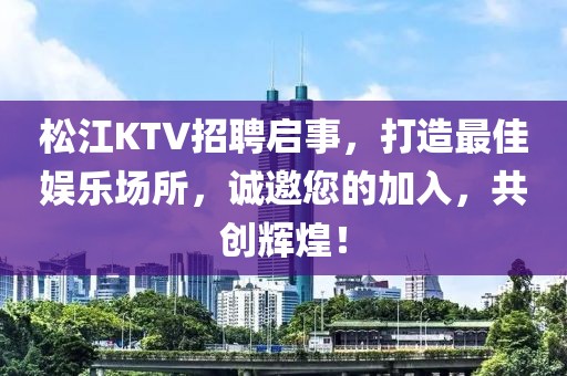 松江KTV招聘启事，打造最佳娱乐场所，诚邀您的加入，共创辉煌！