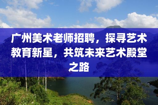 广州美术老师招聘，探寻艺术教育新星，共筑未来艺术殿堂之路