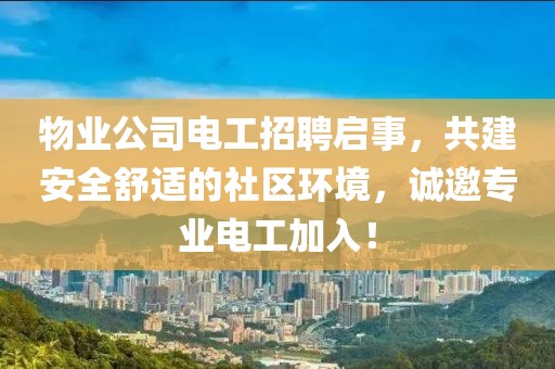 物业公司电工招聘启事，共建安全舒适的社区环境，诚邀专业电工加入！