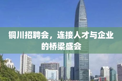 铜川招聘会，连接人才与企业的桥梁盛会