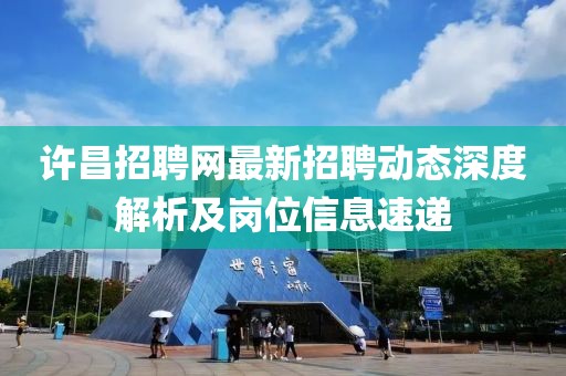 许昌招聘网最新招聘动态深度解析及岗位信息速递