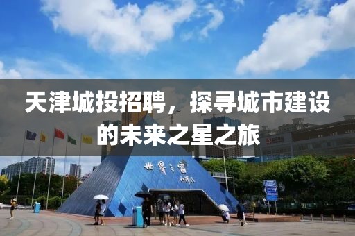 天津城投招聘，探寻城市建设的未来之星之旅