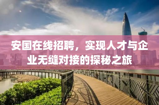 安国在线招聘，实现人才与企业无缝对接的探秘之旅