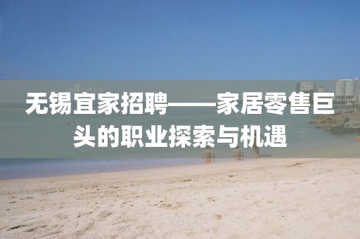 无锡宜家招聘——家居零售巨头的职业探索与机遇