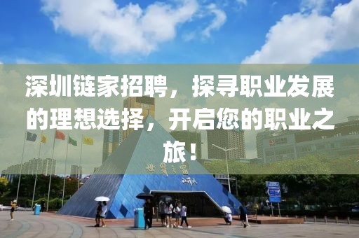 深圳链家招聘，探寻职业发展的理想选择，开启您的职业之旅！