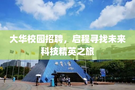 大华校园招聘，启程寻找未来科技精英之旅