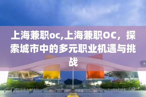 上海兼职oc,上海兼职OC，探索城市中的多元职业机遇与挑战