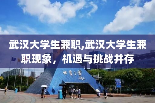 武汉大学生兼职,武汉大学生兼职现象，机遇与挑战并存