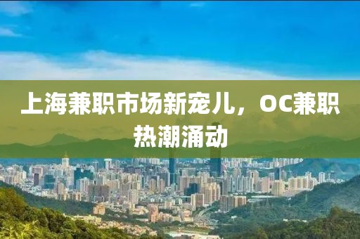 上海兼职市场新宠儿，OC兼职热潮涌动