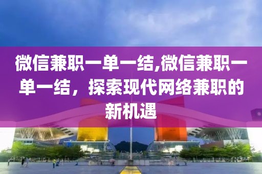 微信兼职一单一结,微信兼职一单一结，探索现代网络兼职的新机遇