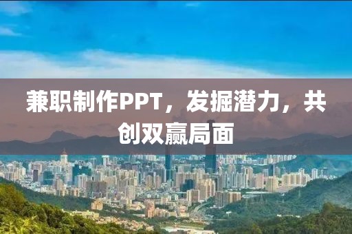 兼职制作PPT，发掘潜力，共创双赢局面