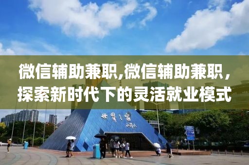 微信辅助兼职,微信辅助兼职，探索新时代下的灵活就业模式