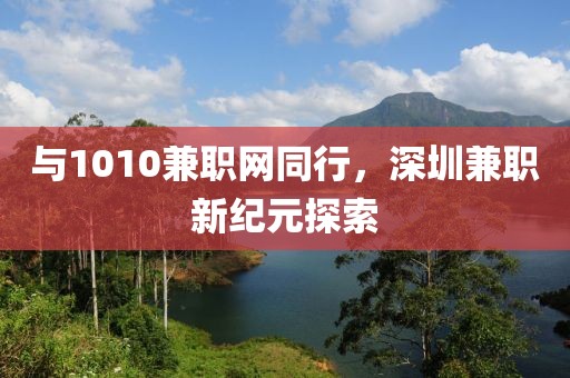 与1010兼职网同行，深圳兼职新纪元探索