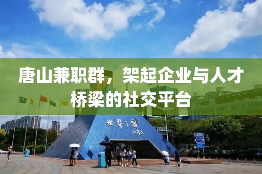 唐山兼职群，架起企业与人才桥梁的社交平台